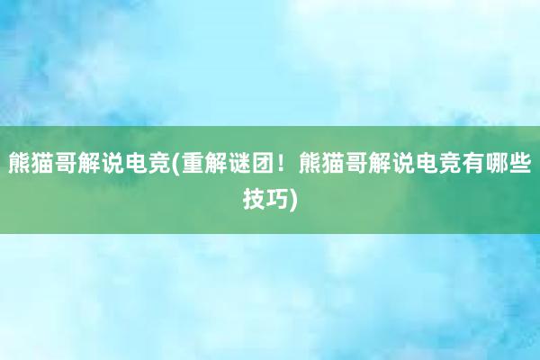 熊猫哥解说电竞(重解谜团！熊猫哥解说电竞有哪些技巧)