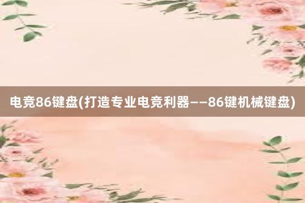 电竞86键盘(打造专业电竞利器——86键机械键盘)