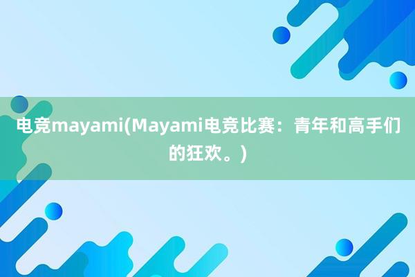 电竞mayami(Mayami电竞比赛：青年和高手们的狂欢。)