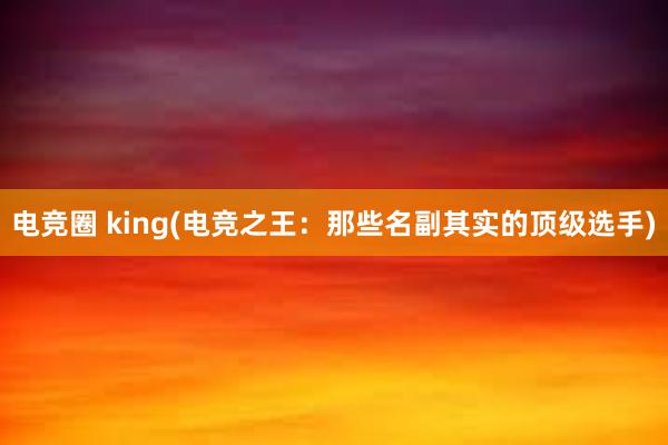 电竞圈 king(电竞之王：那些名副其实的顶级选手)