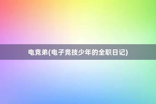 电竞弟(电子竞技少年的全职日记)