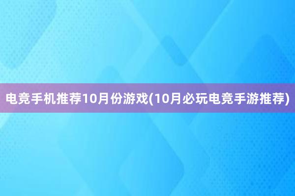 电竞手机推荐10月份游戏(10月必玩电竞手游推荐)