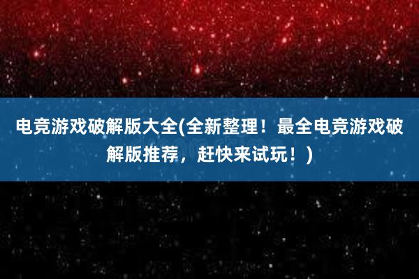 电竞游戏破解版大全(全新整理！最全电竞游戏破解版推荐，赶快来试玩！)