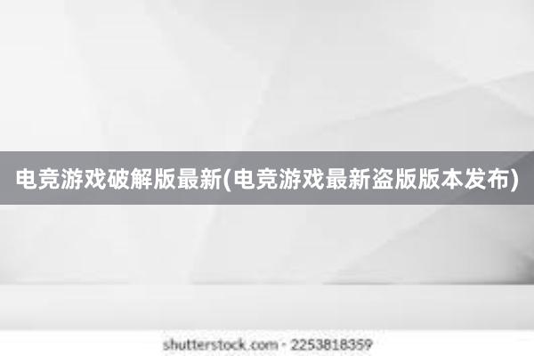 电竞游戏破解版最新(电竞游戏最新盗版版本发布)