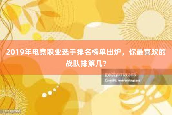 2019年电竞职业选手排名榜单出炉，你最喜欢的战队排第几？