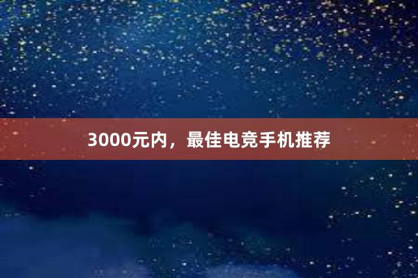 3000元内，最佳电竞手机推荐