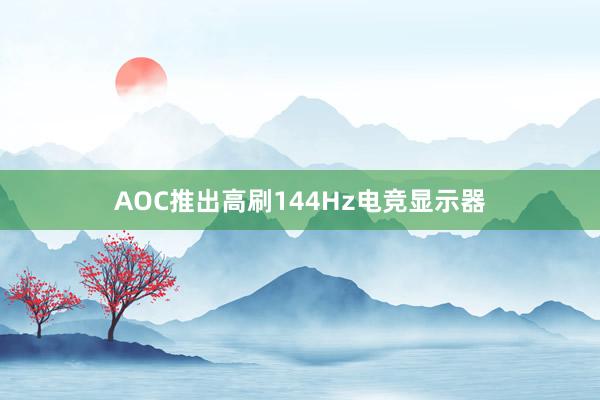 AOC推出高刷144Hz电竞显示器