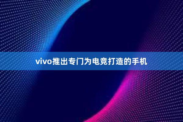 vivo推出专门为电竞打造的手机