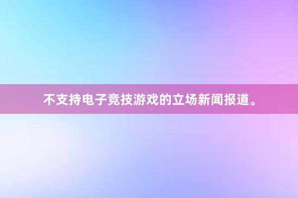 不支持电子竞技游戏的立场新闻报道。