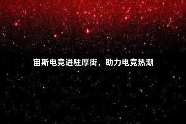 宙斯电竞进驻厚街，助力电竞热潮