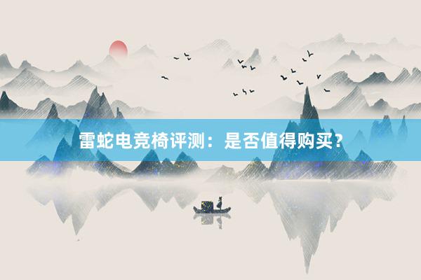 雷蛇电竞椅评测：是否值得购买？