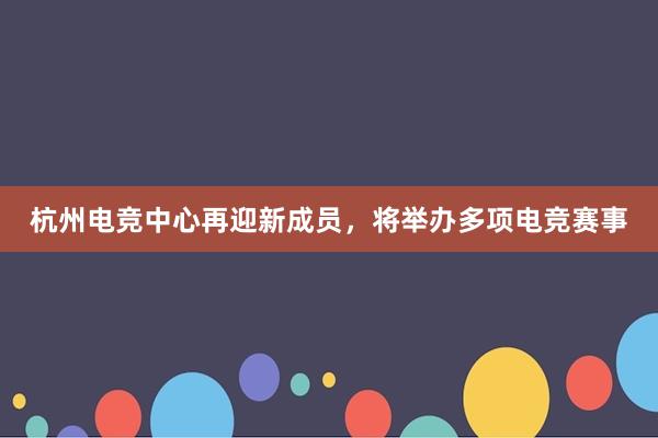 杭州电竞中心再迎新成员，将举办多项电竞赛事