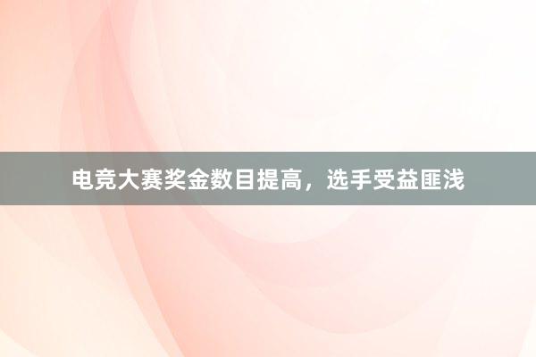 电竞大赛奖金数目提高，选手受益匪浅