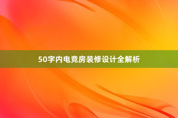 50字内电竞房装修设计全解析